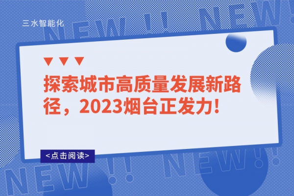 探索城市高質(zhì)量發(fā)展新路徑，2023煙臺正發(fā)力!